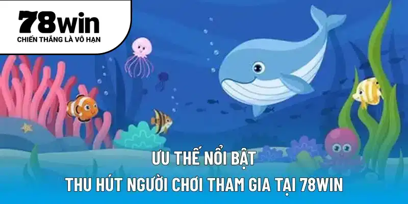 Ưu thế nổi bật thu hút người chơi tham gia tại 78WIN