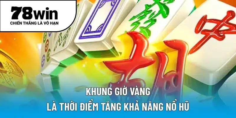 Khung giờ vàng là thời điểm tăng khả năng nổ hũ