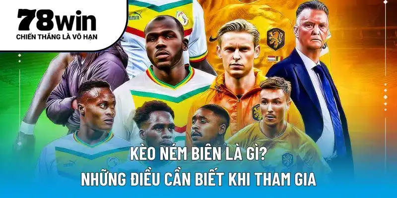 Kèo ném biên là gì? Điều cần lưu tâm khi tham gia